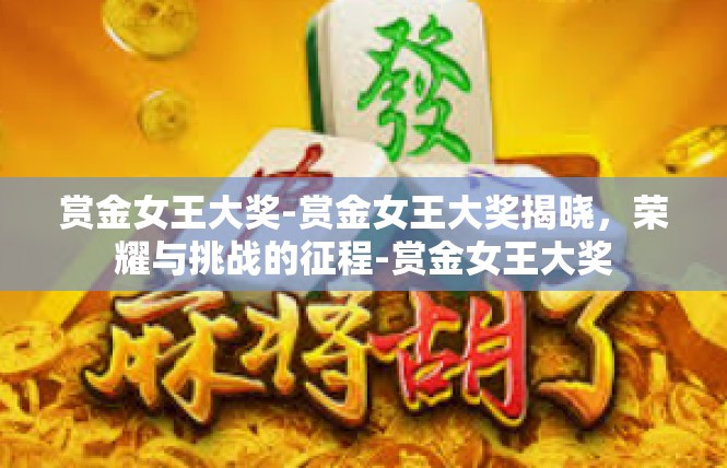 赏金女王大奖-赏金女王大奖揭晓，荣耀与挑战的征程-赏金女王大奖