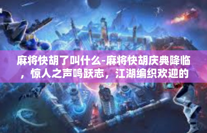 麻将快胡了叫什么-麻将快胡庆典降临，惊人之声鸣跃志，江湖编织欢迎的新纪元-麻将快胡了叫什么