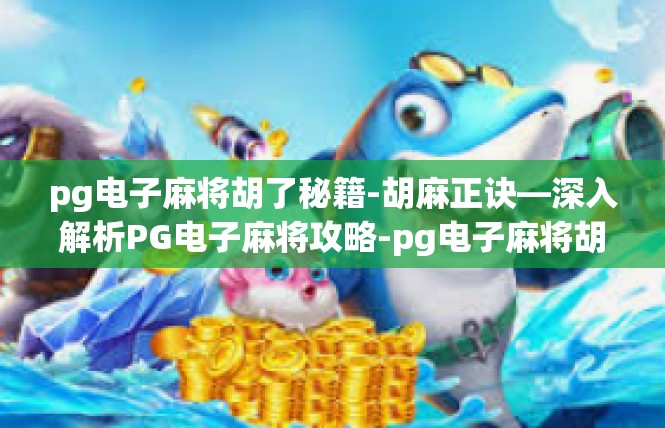 pg电子麻将胡了秘籍-胡麻正诀—深入解析PG电子麻将攻略-pg电子麻将胡了秘籍