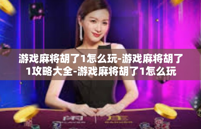 游戏麻将胡了1怎么玩-游戏麻将胡了1攻略大全-游戏麻将胡了1怎么玩