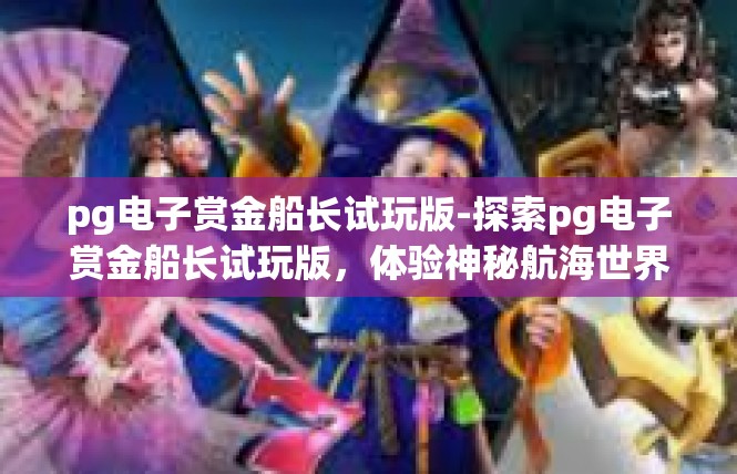 pg电子赏金船长试玩版-探索pg电子赏金船长试玩版，体验神秘航海世界-pg电子赏金船长试玩版