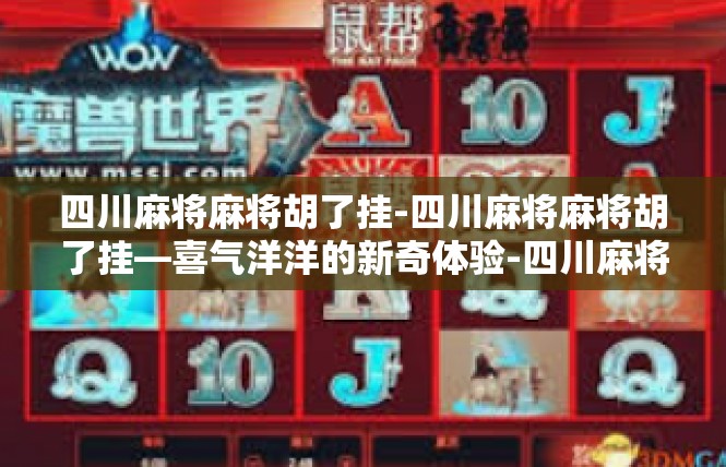 四川麻将麻将胡了挂-四川麻将麻将胡了挂—喜气洋洋的新奇体验-四川麻将麻将胡了挂
