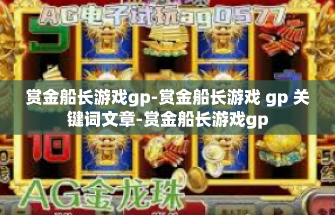 赏金船长游戏gp-赏金船长游戏 gp 关键词文章-赏金船长游戏gp