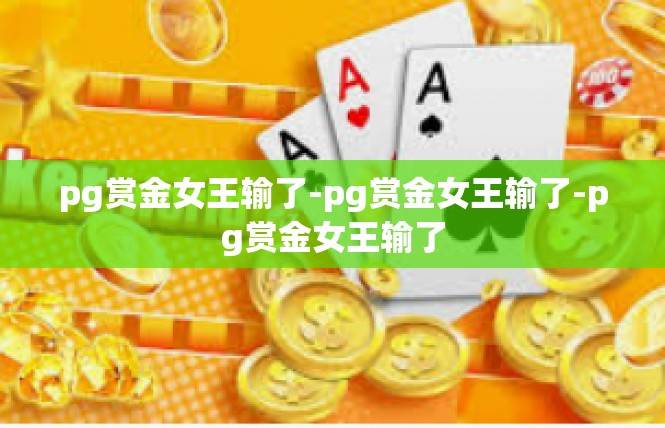 pg赏金女王输了-pg赏金女王输了-pg赏金女王输了