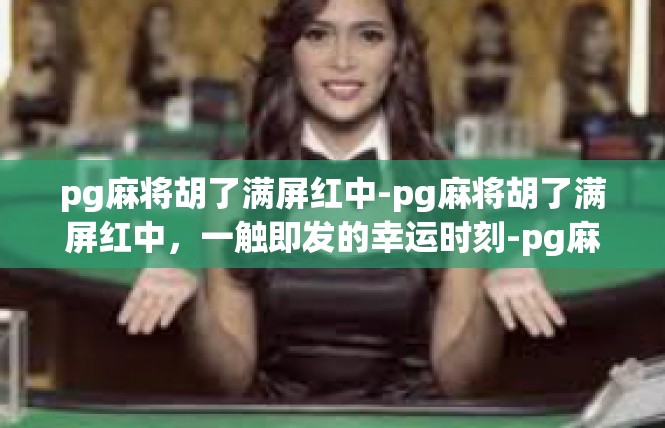 pg麻将胡了满屏红中-pg麻将胡了满屏红中，一触即发的幸运时刻-pg麻将胡了满屏红中