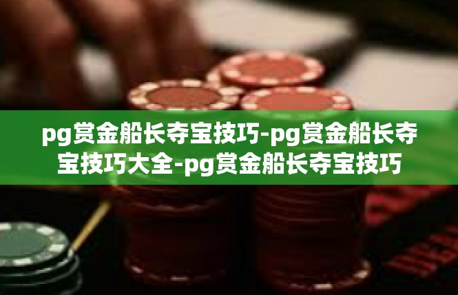 pg赏金船长夺宝技巧-pg赏金船长夺宝技巧大全-pg赏金船长夺宝技巧