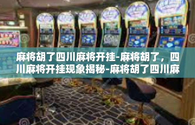 麻将胡了四川麻将开挂-麻将胡了，四川麻将开挂现象揭秘-麻将胡了四川麻将开挂