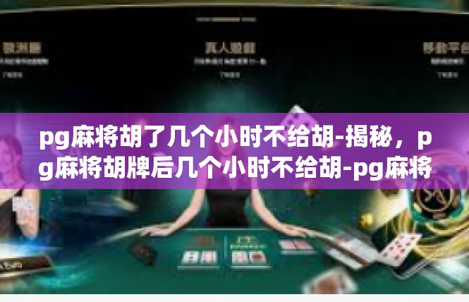 pg麻将胡了几个小时不给胡-揭秘，pg麻将胡牌后几个小时不给胡-pg麻将胡了几个小时不给胡