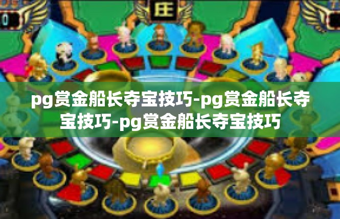 pg赏金船长夺宝技巧-pg赏金船长夺宝技巧-pg赏金船长夺宝技巧