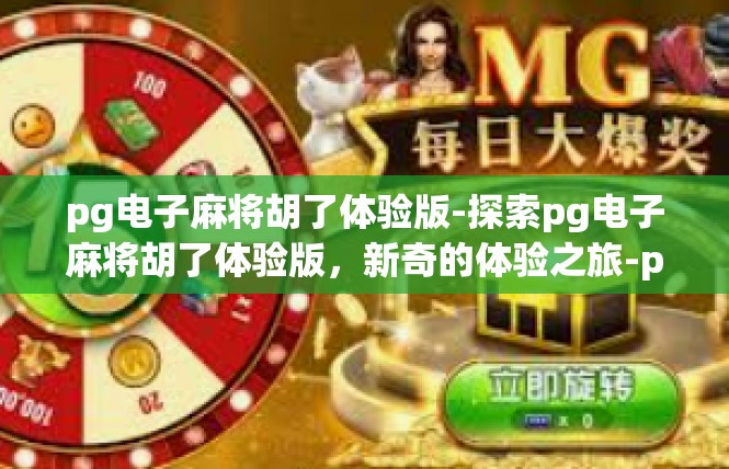pg电子麻将胡了体验版-探索pg电子麻将胡了体验版，新奇的体验之旅-pg电子麻将胡了体验版