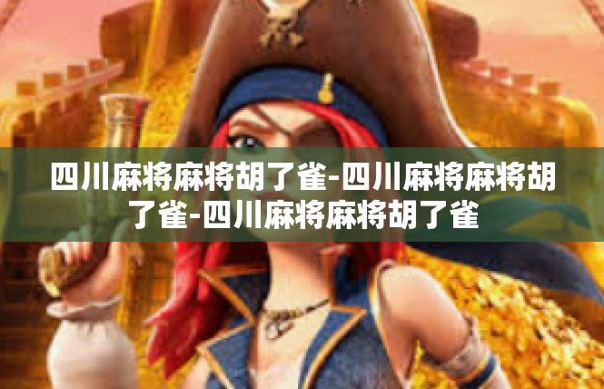 四川麻将麻将胡了雀-四川麻将麻将胡了雀-四川麻将麻将胡了雀