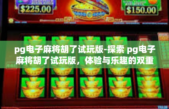 pg电子麻将胡了试玩版-探索 pg电子麻将胡了试玩版，体验与乐趣的双重盛宴-pg电子麻将胡了试玩版
