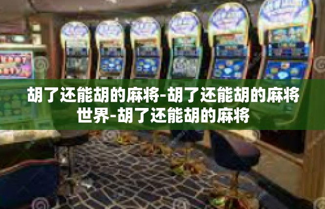 胡了还能胡的麻将-胡了还能胡的麻将世界-胡了还能胡的麻将