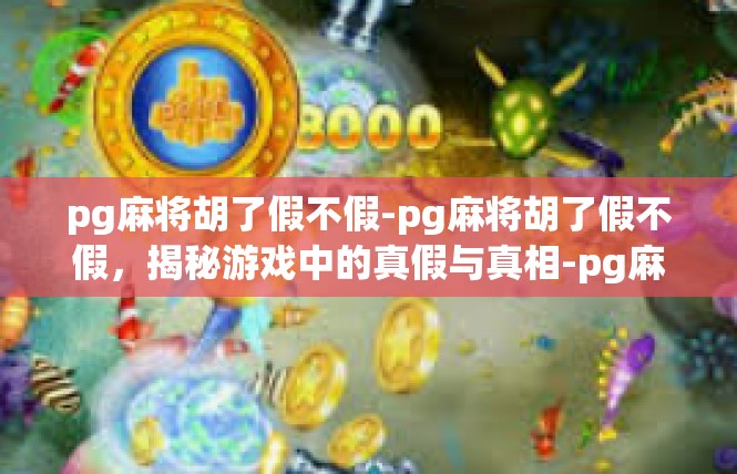 pg麻将胡了假不假-pg麻将胡了假不假，揭秘游戏中的真假与真相-pg麻将胡了假不假