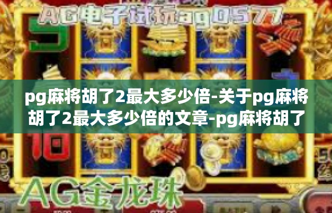pg麻将胡了2最大多少倍-关于pg麻将胡了2最大多少倍的文章-pg麻将胡了2最大多少倍