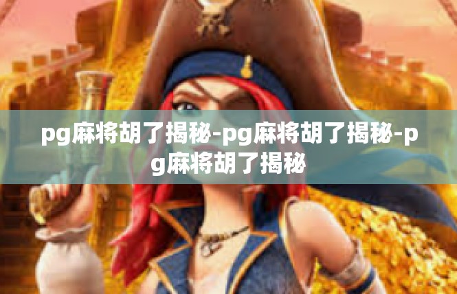 pg麻将胡了揭秘-pg麻将胡了揭秘-pg麻将胡了揭秘