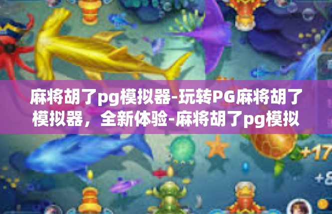 麻将胡了pg模拟器-玩转PG麻将胡了模拟器，全新体验-麻将胡了pg模拟器
