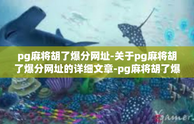 pg麻将胡了爆分网址-关于pg麻将胡了爆分网址的详细文章-pg麻将胡了爆分网址