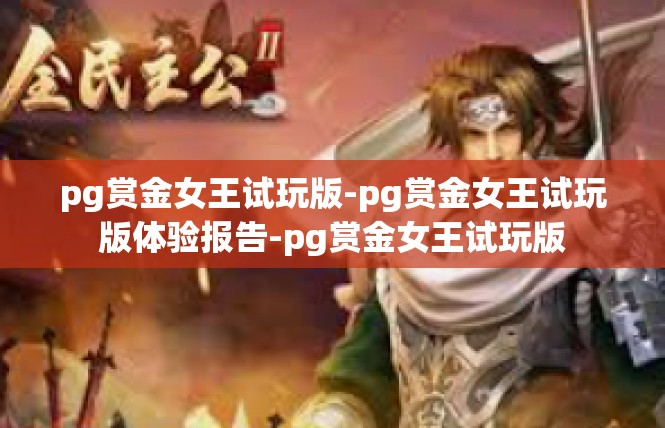 pg赏金女王试玩版-pg赏金女王试玩版体验报告-pg赏金女王试玩版