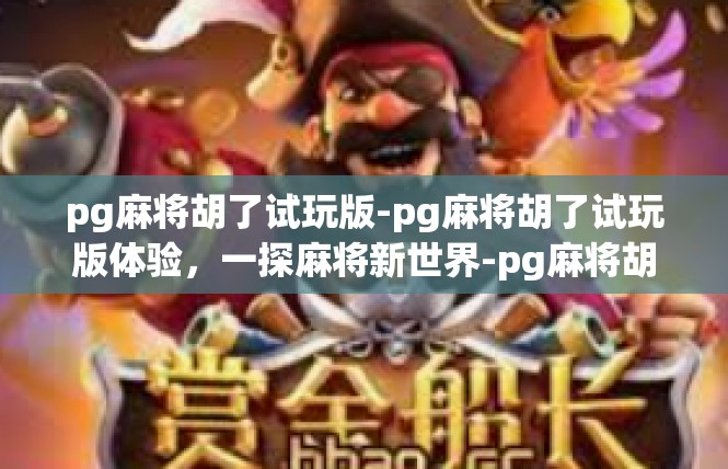 pg麻将胡了试玩版-pg麻将胡了试玩版体验，一探麻将新世界-pg麻将胡了试玩版