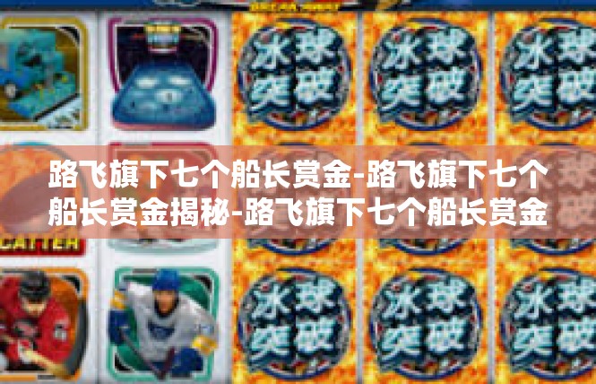 路飞旗下七个船长赏金-路飞旗下七个船长赏金揭秘-路飞旗下七个船长赏金