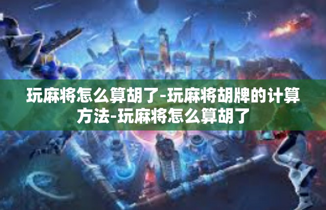 玩麻将怎么算胡了-玩麻将胡牌的计算方法-玩麻将怎么算胡了