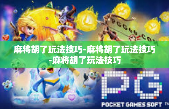 麻将胡了玩法技巧-麻将胡了玩法技巧-麻将胡了玩法技巧