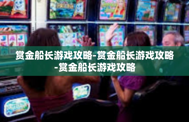 赏金船长游戏攻略-赏金船长游戏攻略-赏金船长游戏攻略