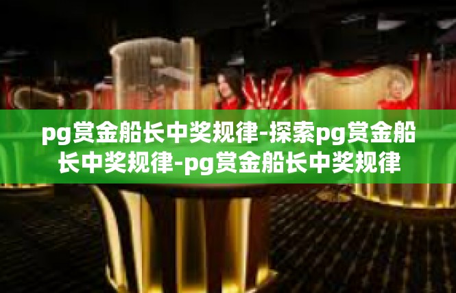 pg赏金船长中奖规律-探索pg赏金船长中奖规律-pg赏金船长中奖规律