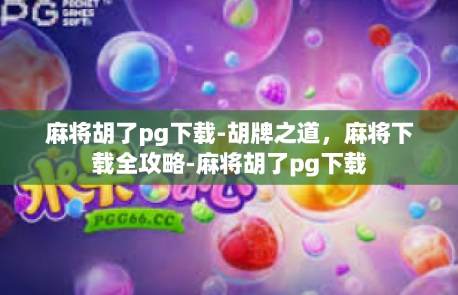 麻将胡了pg下载-胡牌之道，麻将下载全攻略-麻将胡了pg下载