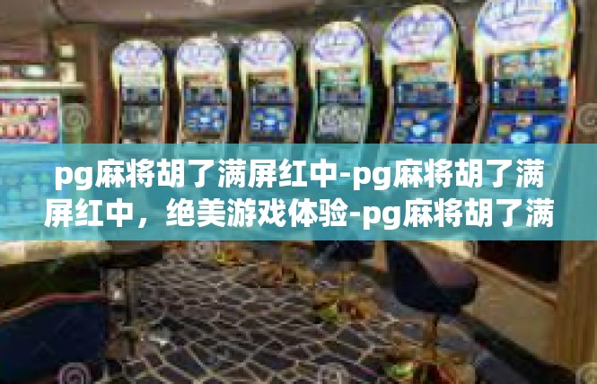 pg麻将胡了满屏红中-pg麻将胡了满屏红中，绝美游戏体验-pg麻将胡了满屏红中