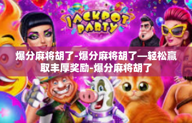 爆分麻将胡了-爆分麻将胡了—轻松赢取丰厚奖励-爆分麻将胡了