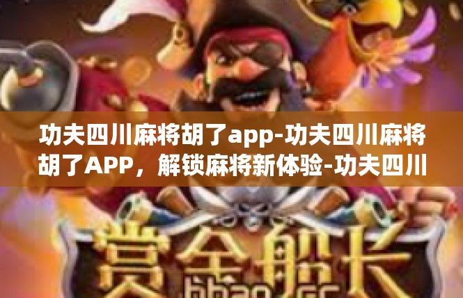 功夫四川麻将胡了app-功夫四川麻将胡了APP，解锁麻将新体验-功夫四川麻将胡了app