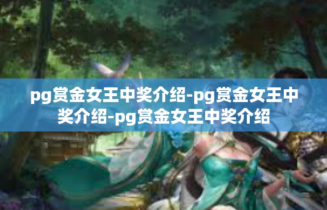 pg赏金女王中奖介绍-pg赏金女王中奖介绍-pg赏金女王中奖介绍