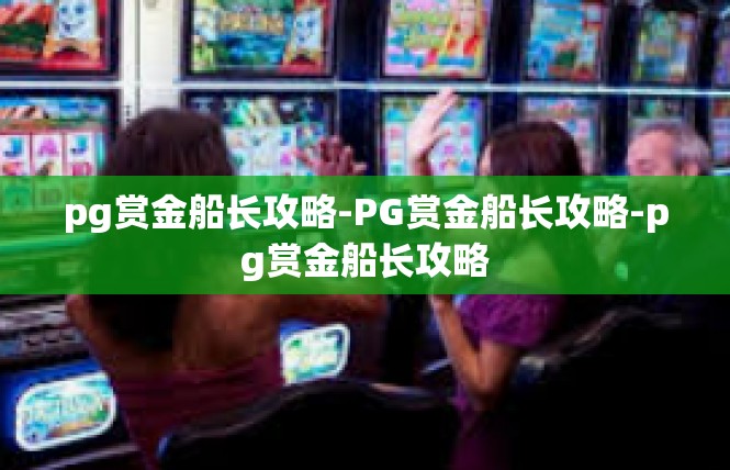 pg赏金船长攻略-PG赏金船长攻略-pg赏金船长攻略