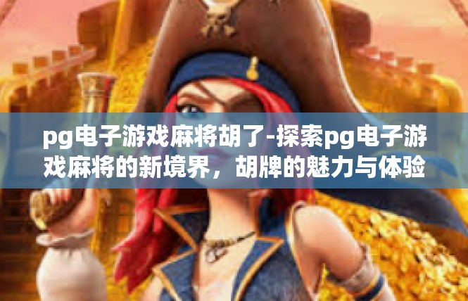 pg电子游戏麻将胡了-探索pg电子游戏麻将的新境界，胡牌的魅力与体验-pg电子游戏麻将胡了