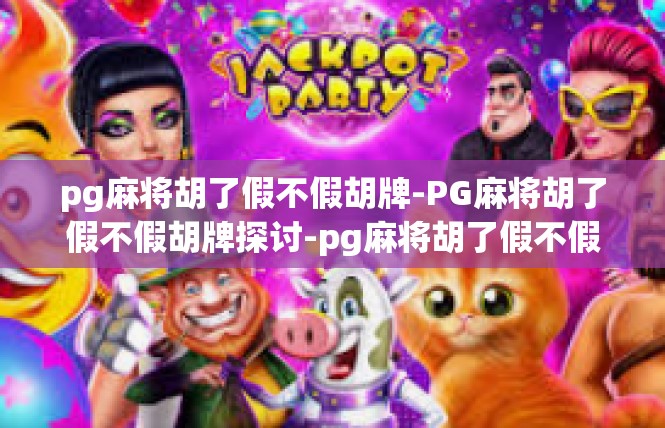 pg麻将胡了假不假胡牌-PG麻将胡了假不假胡牌探讨-pg麻将胡了假不假胡牌