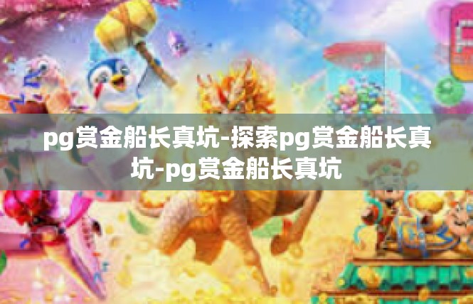 pg赏金船长真坑-探索pg赏金船长真坑-pg赏金船长真坑
