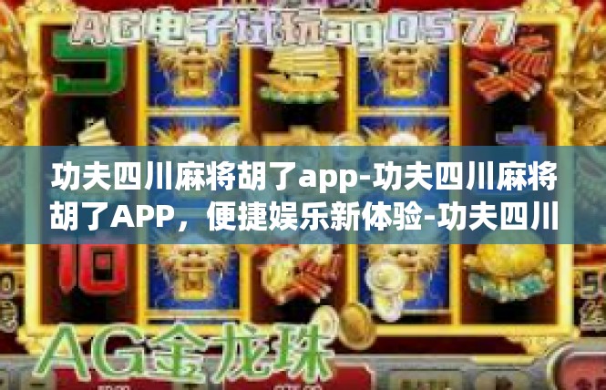 功夫四川麻将胡了app-功夫四川麻将胡了APP，便捷娱乐新体验-功夫四川麻将胡了app