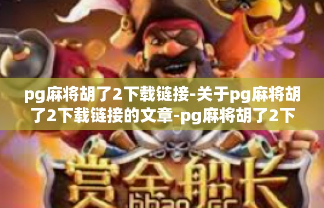 pg麻将胡了2下载链接-关于pg麻将胡了2下载链接的文章-pg麻将胡了2下载链接
