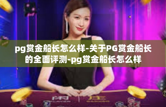 pg赏金船长怎么样-关于PG赏金船长的全面评测-pg赏金船长怎么样