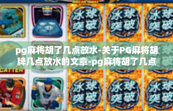 pg麻将胡了几点放水-关于PG麻将胡牌几点放水的文章-pg麻将胡了几点放水