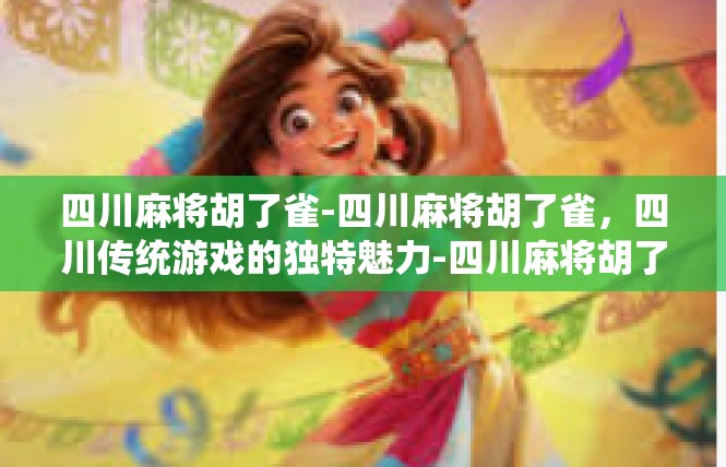 四川麻将胡了雀-四川麻将胡了雀，四川传统游戏的独特魅力-四川麻将胡了雀