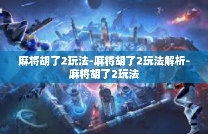 麻将胡了2玩法-麻将胡了2玩法解析-麻将胡了2玩法