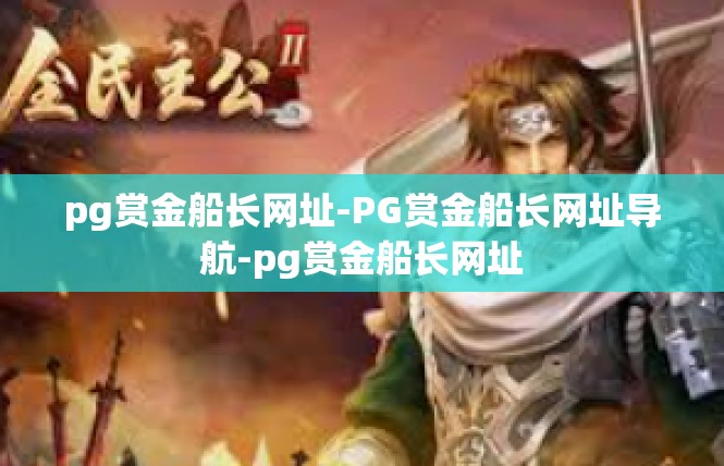 pg赏金船长网址-PG赏金船长网址导航-pg赏金船长网址