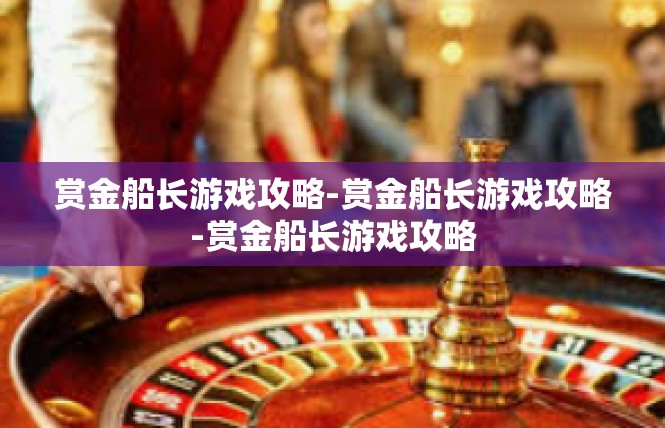 赏金船长游戏攻略-赏金船长游戏攻略-赏金船长游戏攻略