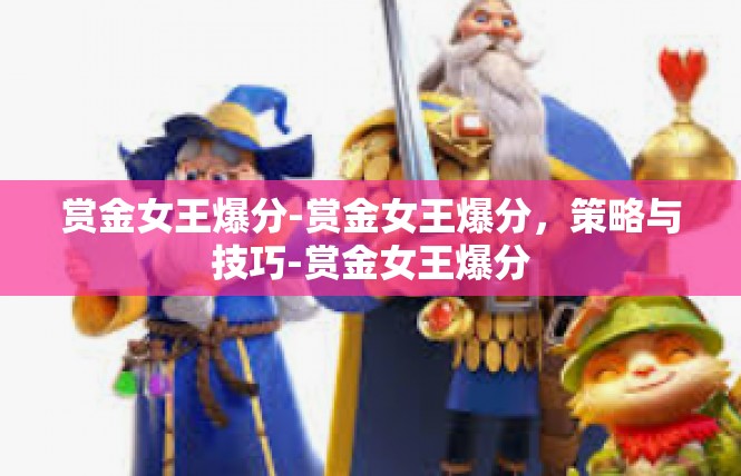 赏金女王爆分-赏金女王爆分，策略与技巧-赏金女王爆分