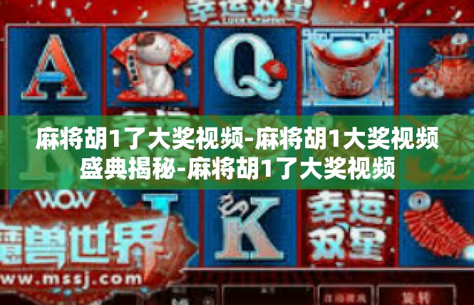 麻将胡1了大奖视频-麻将胡1大奖视频盛典揭秘-麻将胡1了大奖视频