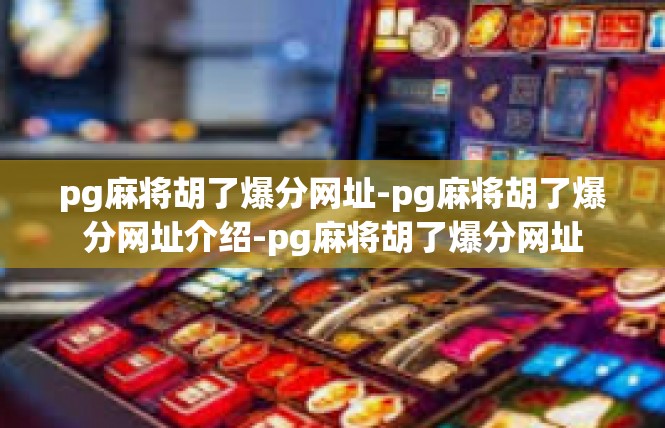 pg麻将胡了爆分网址-pg麻将胡了爆分网址介绍-pg麻将胡了爆分网址