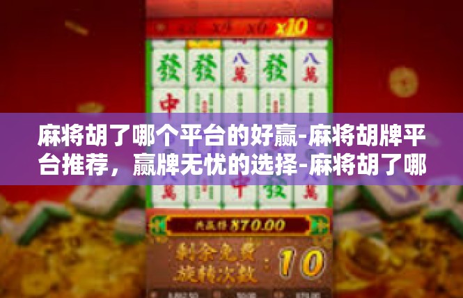 麻将胡了哪个平台的好赢-麻将胡牌平台推荐，赢牌无忧的选择-麻将胡了哪个平台的好赢